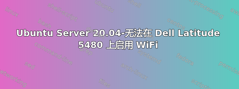 Ubuntu Server 20.04-无法在 Dell Latitude 5480 上启用 WiFi