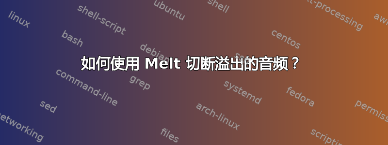 如何使用 Melt 切断溢出的音频？