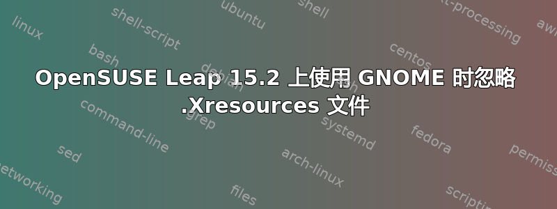 OpenSUSE Leap 15.2 上使用 GNOME 时忽略 .Xresources 文件