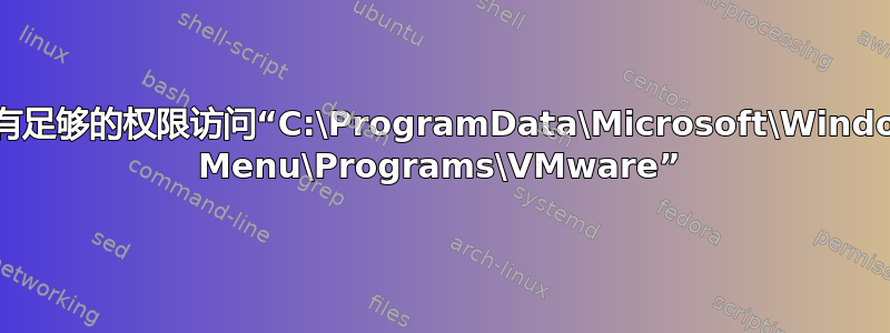 安装程序没有足够的权限访问“C:\ProgramData\Microsoft\Windows\Start Menu\Programs\VMware”