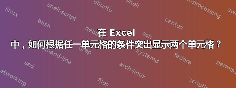 在 Excel 中，如何根据任一单元格的条件突出显示两个单元格？