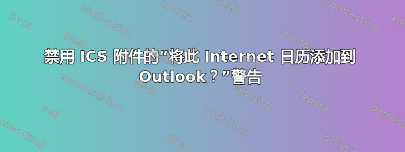 禁用 ICS 附件的“将此 Internet 日历添加到 Outlook？”警告