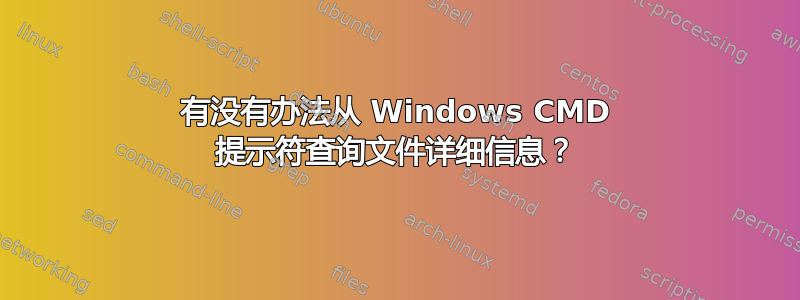 有没有办法从 Windows CMD 提示符查询文件详细信息？