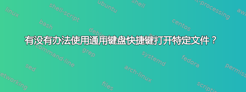 有没有办法使用通用键盘快捷键打开特定文件？