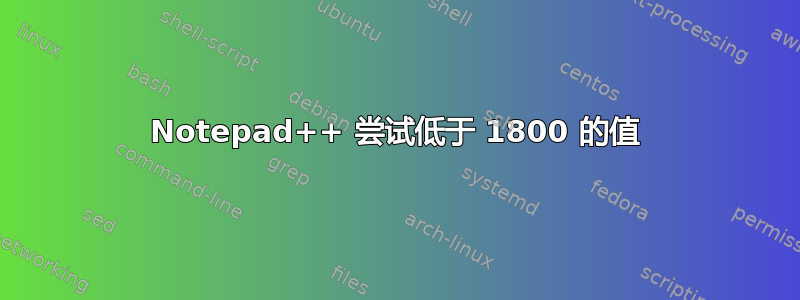 Notepad++ 尝试低于 1800 的值