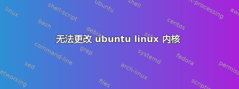 无法更改 ubuntu linux 内核