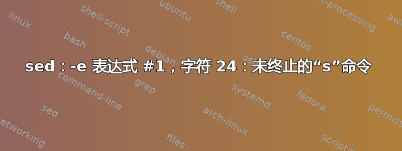 sed：-e 表达式 #1，字符 24：未终止的“s”命令