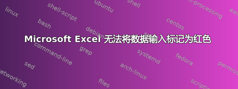 Microsoft Excel 无法将数据输入标记为红色