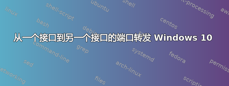 从一个接口到另一个接口的端口转发 Windows 10