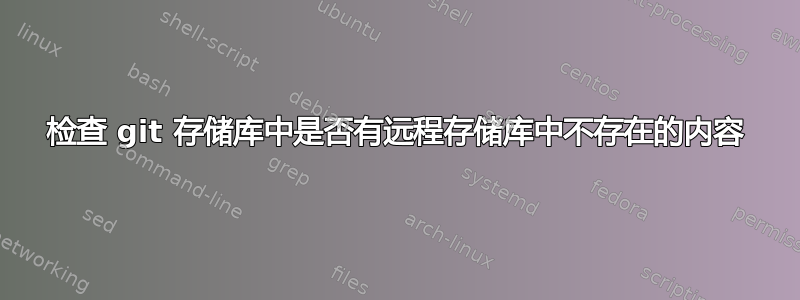 检查 git 存储库中是否有远程存储库中不存在的内容