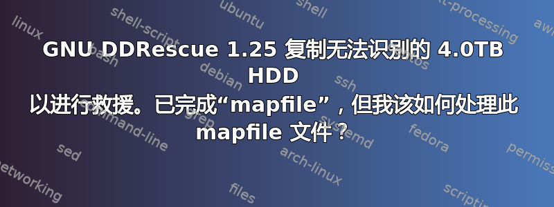 GNU DDRescue 1.25 复制无法识别的 4.0TB HDD 以进行救援。已完成“mapfile”，但我该如何处理此 mapfile 文件？