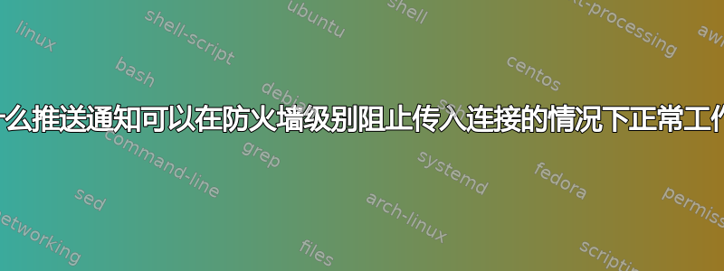 为什么推送通知可以在防火墙级别阻止传入连接的情况下正常工作？