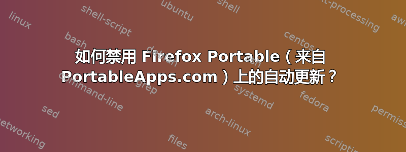 如何禁用 Firefox Portable（来自 PortableApps.com）上的自动更新？