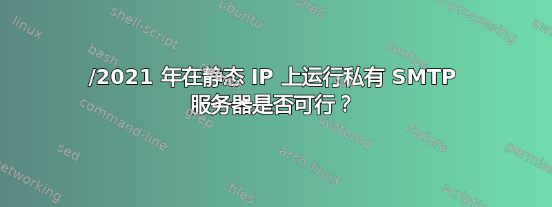 2020/2021 年在静态 IP 上运行私有 SMTP 服务器是否可行？