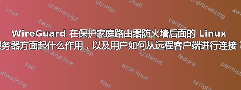 WireGuard 在保护家庭路由器防火墙后面的 Linux 服务器方面起什么作用，以及用户如何从远程客户端进行连接？