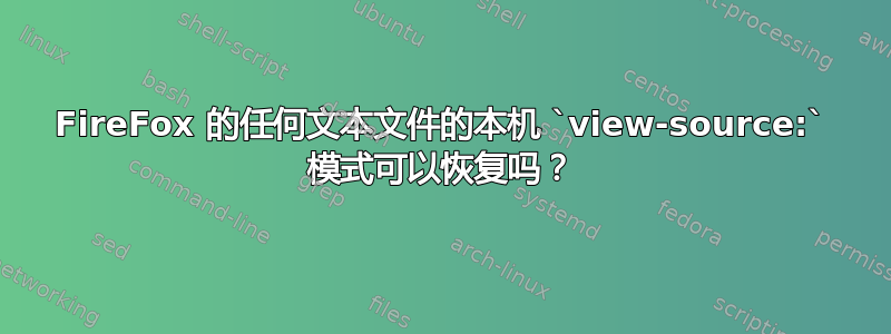 FireFox 的任何文本文件的本机 `view-source:` 模式可以恢复吗？