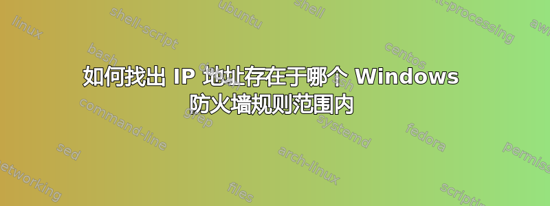 如何找出 IP 地址存在于哪个 Windows 防火墙规则范围内