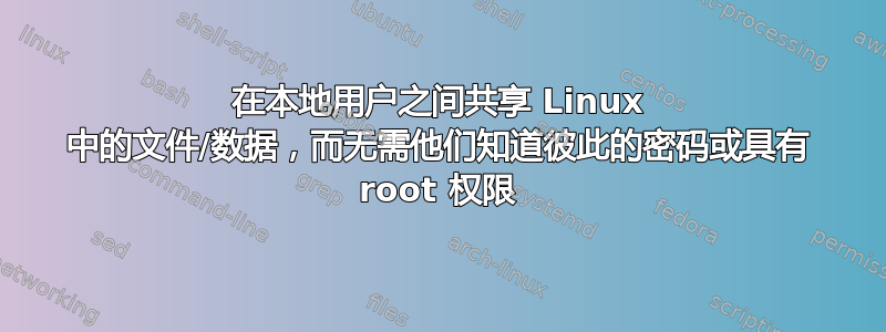 在本地用户之间共享 Linux 中的文件/数据，而无需他们知道彼此的密码或具有 root 权限