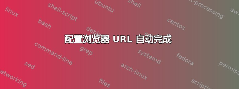 配置浏览器 URL 自动完成