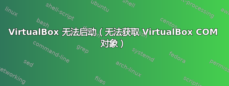 VirtualBox 无法启动（无法获取 VirtualBox COM 对象）