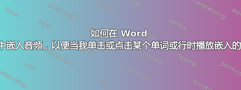 如何在 Word 文档中嵌入音频，以便当我单击或点击某个单词或行时播放嵌入的音频