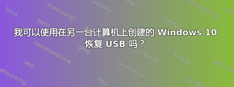 我可以使用在另一台计算机上创建的 Windows 10 恢复 USB 吗？