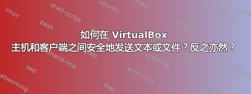 如何在 VirtualBox 主机和客户端之间安全地发送文本或文件？反之亦然？