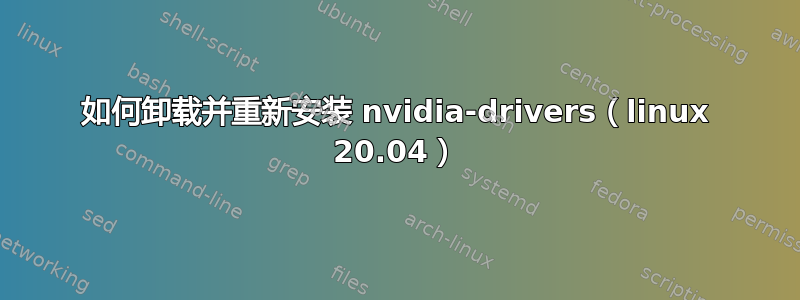 如何卸载并重新安装 nvidia-drivers（linux 20.04）