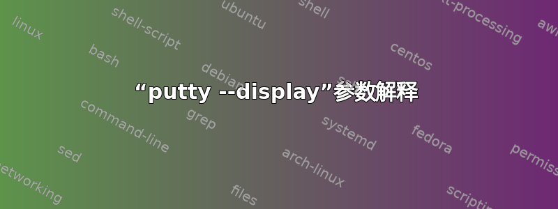 “putty --display”参数解释