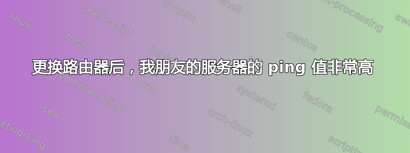 更换路由器后，我朋友的服务器的 ping 值非常高