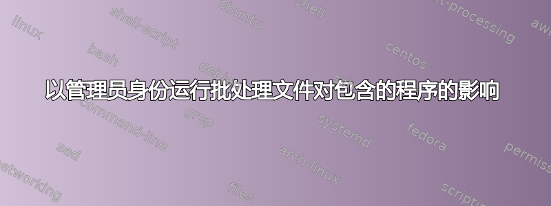 以管理员身份运行批处理文件对包含的程序的影响