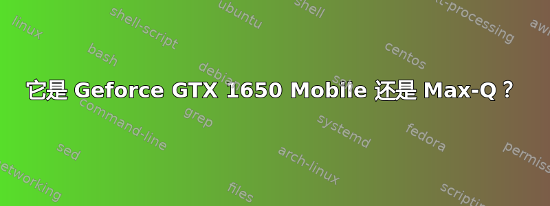 它是 Geforce GTX 1650 Mobile 还是 Max-Q？