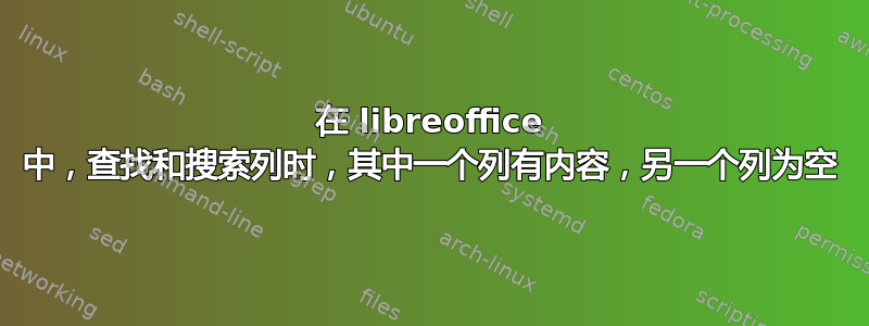 在 libreoffice 中，查找和搜索列时，其中一个列有内容，另一个列为空