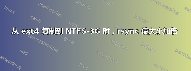 从 ext4 复制到 NTFS-3G 时，rsync 使大小加倍