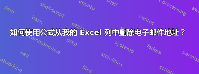 如何使用公式从我的 Excel 列中删除电子邮件地址？