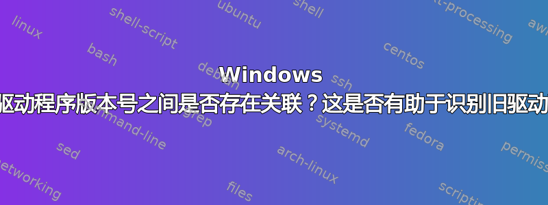 Windows 版本和驱动程序版本号之间是否存在关联？这是否有助于识别旧驱动程序？