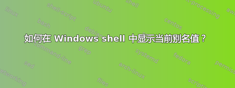 如何在 Windows shell 中显示当前别名值？