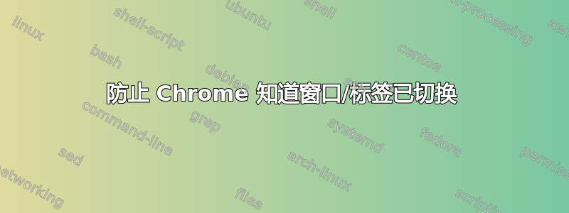 防止 Chrome 知道窗口/标签已切换