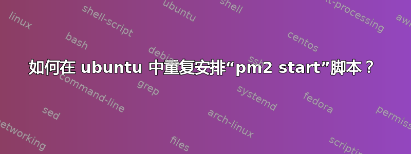 如何在 ubuntu 中重复安排“pm2 start”脚本？