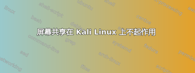 屏幕共享在 Kali Linux 上不起作用