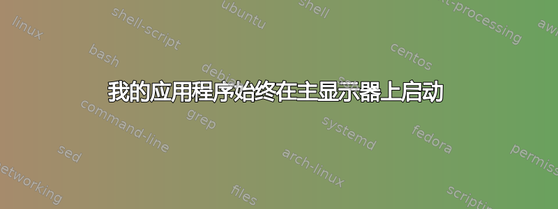 我的应用程序始终在主显示器上启动