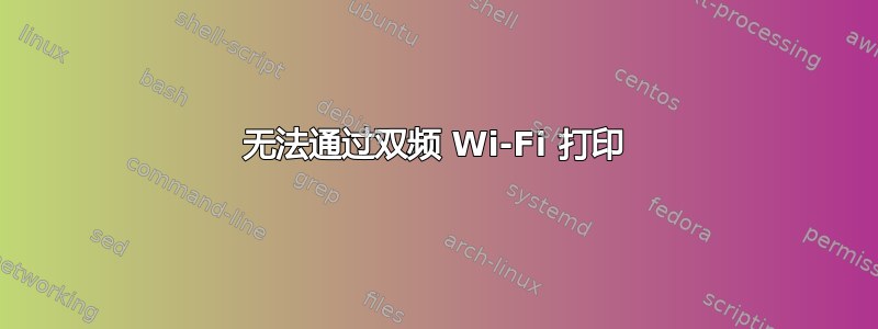 无法通过双频 Wi-Fi 打印