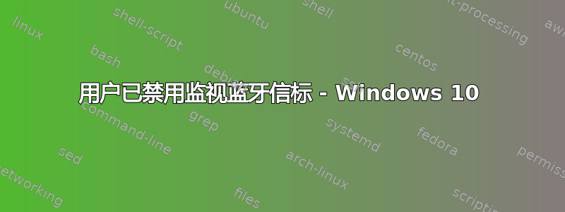 用户已禁用监视蓝牙信标 - Windows 10