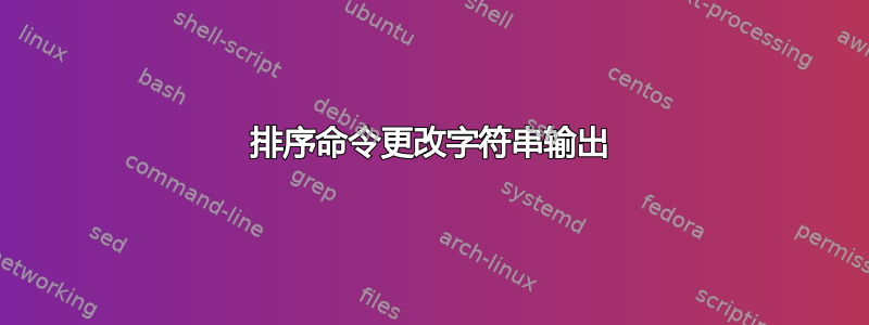 排序命令更改字符串输出