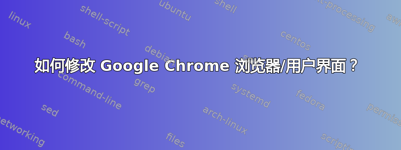 如何修改 Google Chrome 浏览器/用户界面？