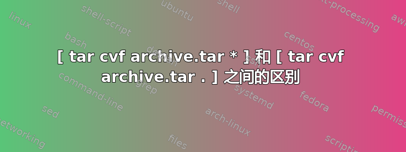 [ tar cvf archive.tar * ] 和 [ tar cvf archive.tar . ] 之间的区别