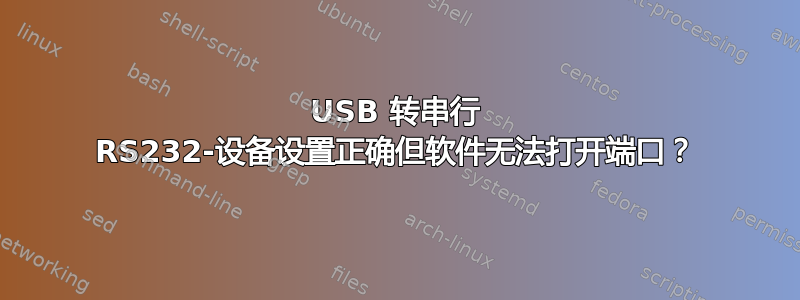 USB 转串行 RS232-设备设置正确但软件无法打开端口？