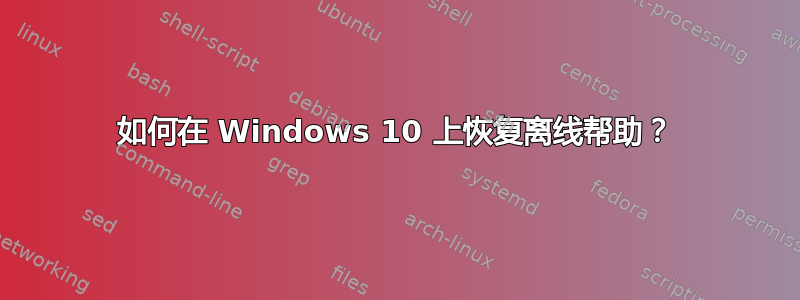 如何在 Windows 10 上恢复离线帮助？