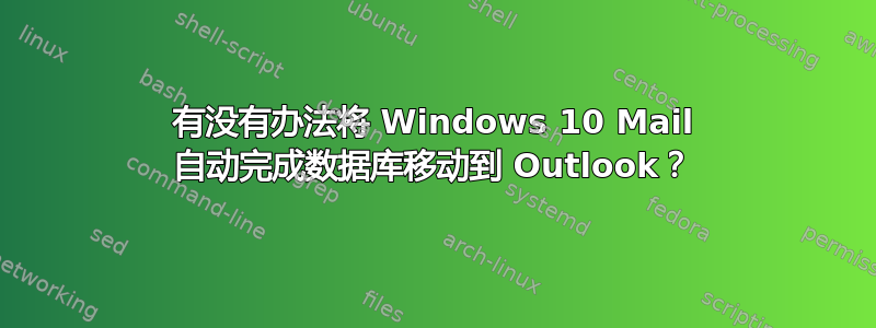 有没有办法将 Windows 10 Mail 自动完成数据库移动到 Outlook？