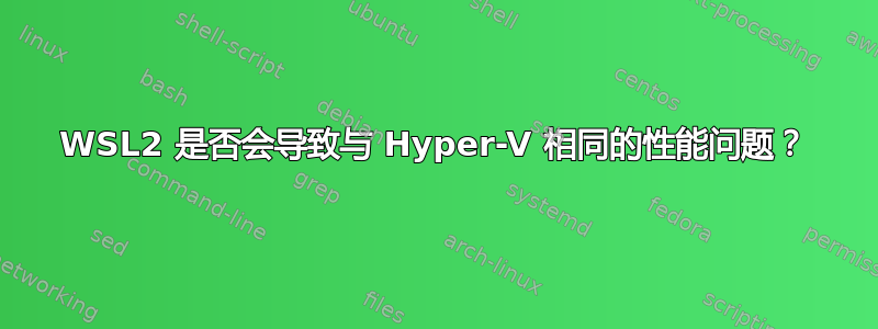 WSL2 是否会导致与 Hyper-V 相同的性能问题？